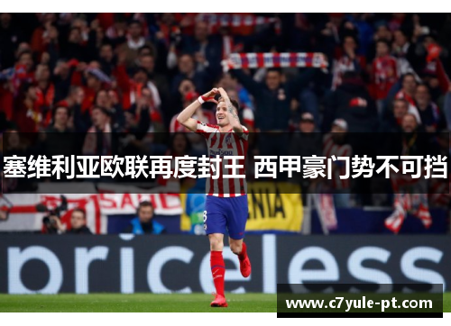 塞维利亚欧联再度封王 西甲豪门势不可挡