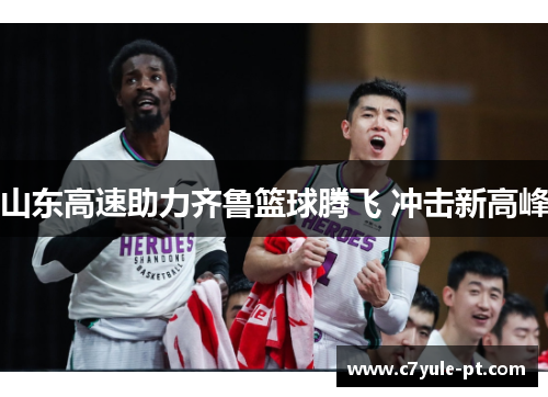 山东高速助力齐鲁篮球腾飞 冲击新高峰